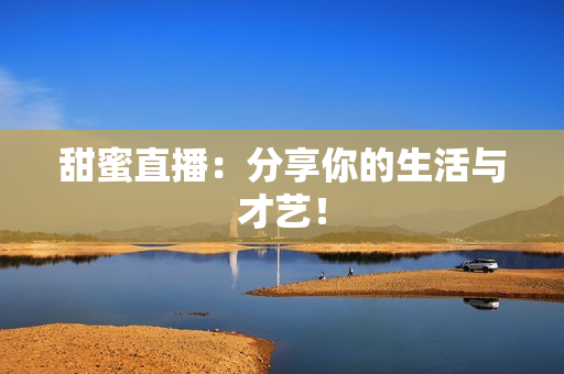 甜蜜直播：分享你的生活与才艺！