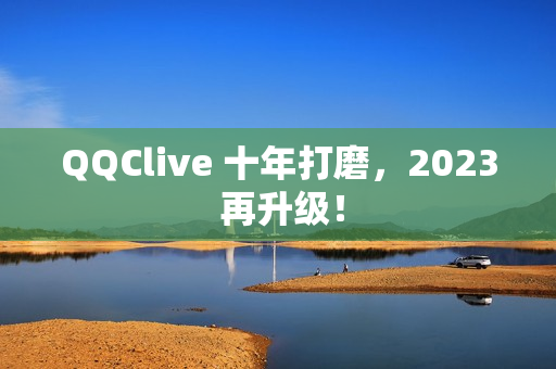 QQClive 十年打磨，2023 再升级！