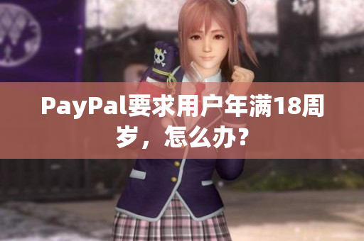 PayPal要求用户年满18周岁，怎么办？