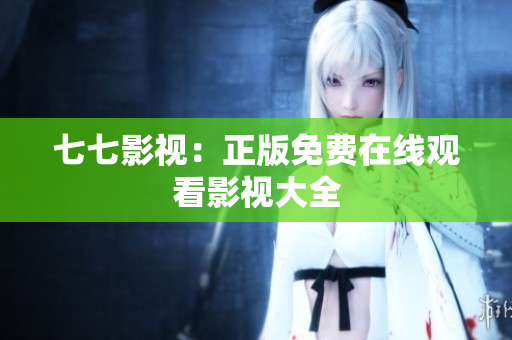 七七影视：正版免费在线观看影视大全