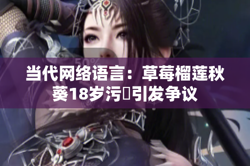 当代网络语言：草莓榴莲秋葵18岁污卍引发争议