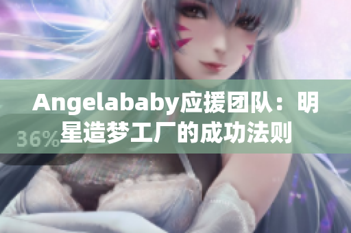Angelababy应援团队：明星造梦工厂的成功法则