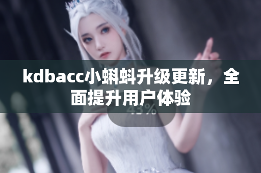 kdbacc小蝌蚪升级更新，全面提升用户体验