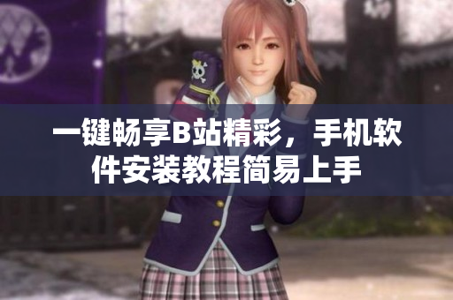 一键畅享B站精彩，手机软件安装教程简易上手