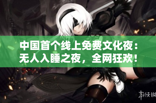 中国首个线上免费文化夜：无人入睡之夜，全网狂欢！