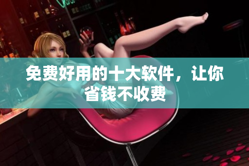 免费好用的十大软件，让你省钱不收费