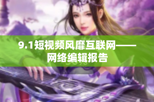 9.1短视频风靡互联网——网络编辑报告