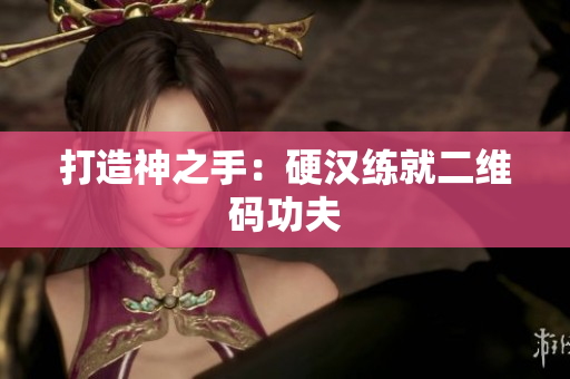 打造神之手：硬汉练就二维码功夫