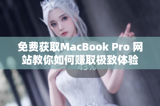 免费获取MacBook Pro 网站教你如何赚取极致体验
