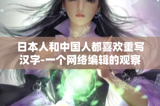 日本人和中国人都喜欢重写汉字-一个网络编辑的观察