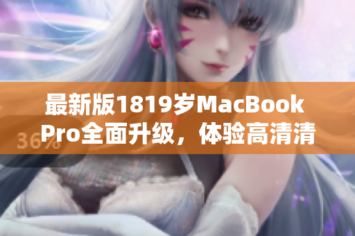 最新版1819岁MacBook Pro全面升级，体验高清清晰度