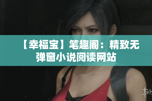 【幸福宝】笔趣阁：精致无弹窗小说阅读网站