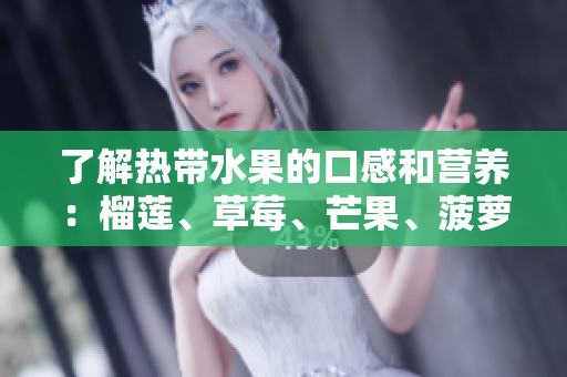 了解热带水果的口感和营养：榴莲、草莓、芒果、菠萝和香蕉