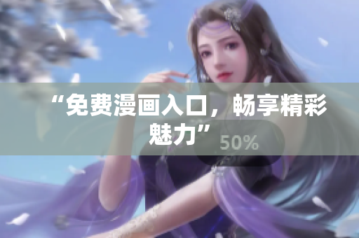 “免费漫画入口，畅享精彩魅力”