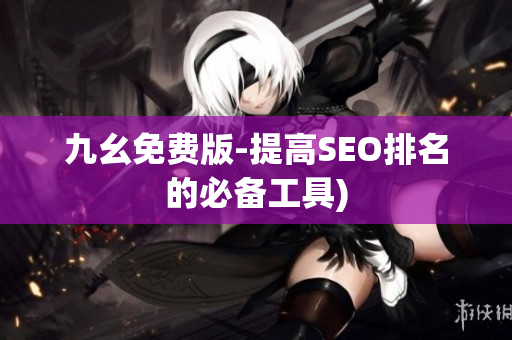 九幺免费版-提高SEO排名的必备工具)