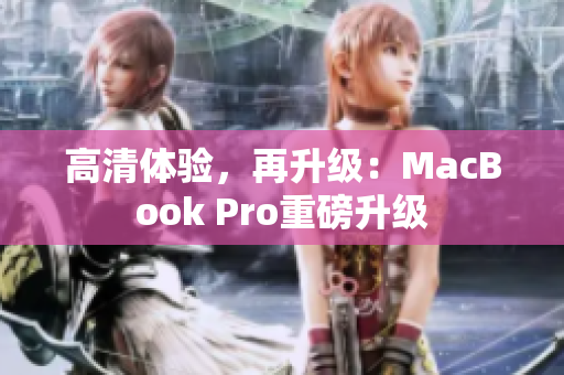 高清体验，再升级：MacBook Pro重磅升级