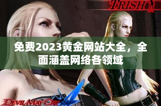 免费2023黄金网站大全，全面涵盖网络各领域