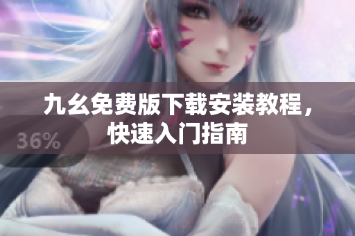 九幺免费版下载安装教程，快速入门指南