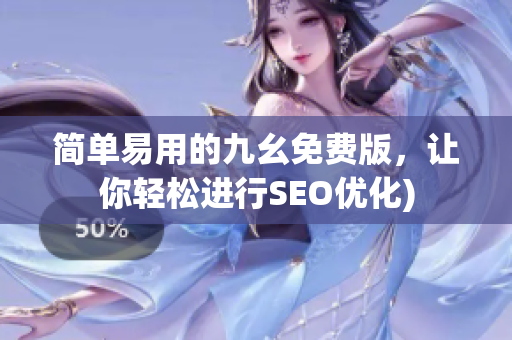 简单易用的九幺免费版，让你轻松进行SEO优化)