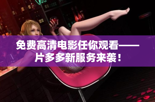 免费高清电影任你观看——片多多新服务来袭！