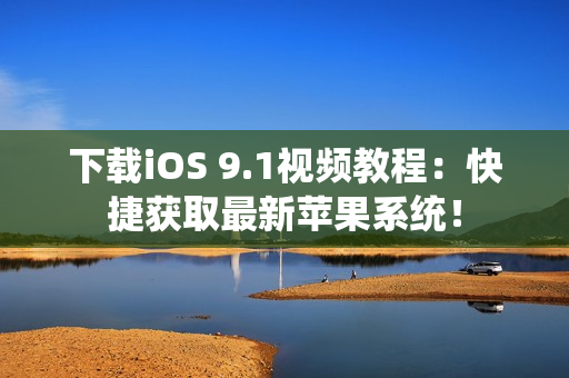 下载iOS 9.1视频教程：快捷获取最新苹果系统！