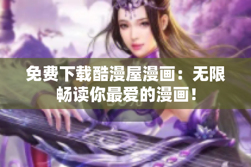 免费下载酷漫屋漫画：无限畅读你最爱的漫画！