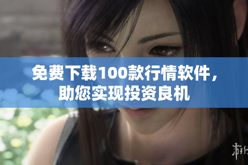 免费下载100款行情软件，助您实现投资良机