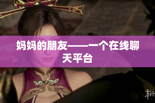 妈妈的朋友——一个在线聊天平台
