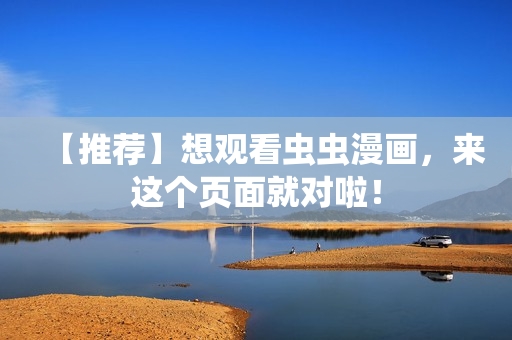 【推荐】想观看虫虫漫画，来这个页面就对啦！
