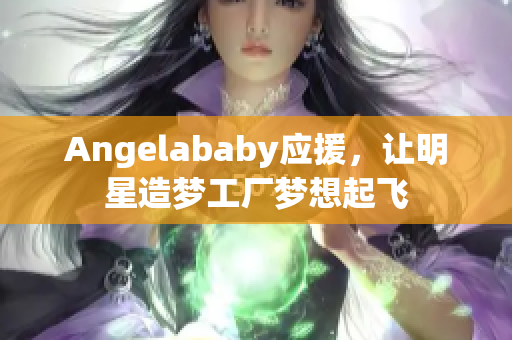 Angelababy应援，让明星造梦工厂梦想起飞