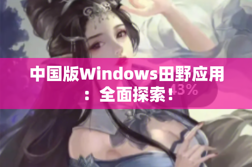 中国版Windows田野应用：全面探索！
