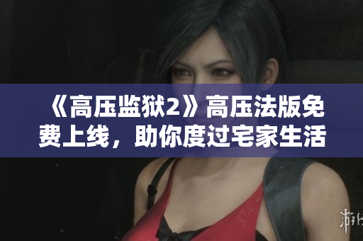 《高压监狱2》高压法版免费上线，助你度过宅家生活