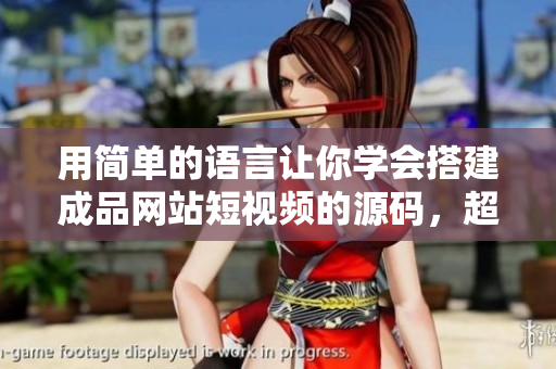 用简单的语言让你学会搭建成品网站短视频的源码，超详细！