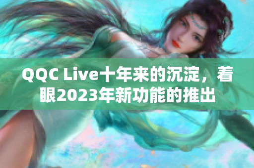 QQC Live十年来的沉淀，着眼2023年新功能的推出