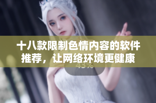 十八款限制色情内容的软件推荐，让网络环境更健康