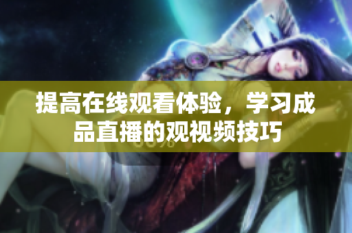 提高在线观看体验，学习成品直播的观视频技巧