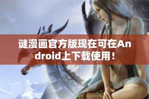 谜漫画官方版现在可在Android上下载使用！