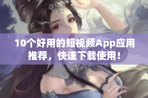 10个好用的短视频App应用推荐，快速下载使用！