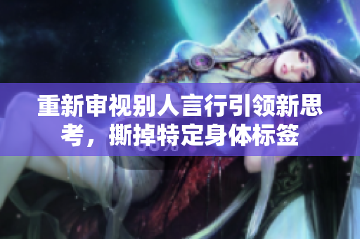 重新审视别人言行引领新思考，撕掉特定身体标签