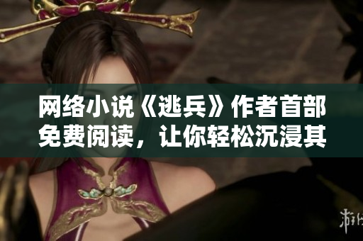 网络小说《逃兵》作者首部免费阅读，让你轻松沉浸其中
