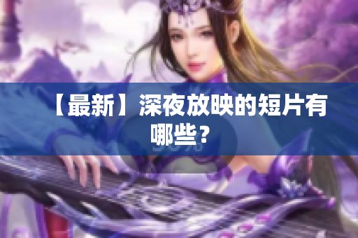 【最新】深夜放映的短片有哪些？