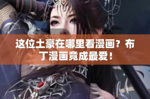 这位土豪在哪里看漫画？布丁漫画竟成最爱！
