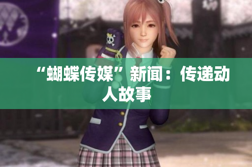 “蝴蝶传媒”新闻：传递动人故事