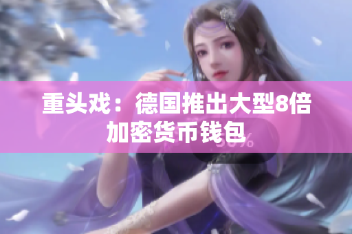 重头戏：德国推出大型8倍加密货币钱包
