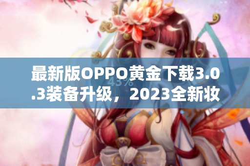 最新版OPPO黄金下载3.0.3装备升级，2023全新妆容惊艳上线