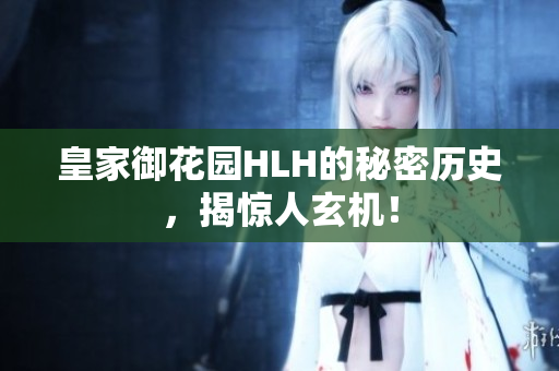 皇家御花园HLH的秘密历史，揭惊人玄机！