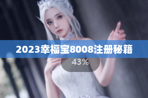 2023幸福宝8008注册秘籍