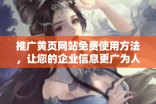 推广黄页网站免费使用方法，让您的企业信息更广为人知！