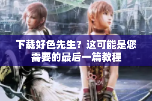 下载好色先生？这可能是您需要的最后一篇教程