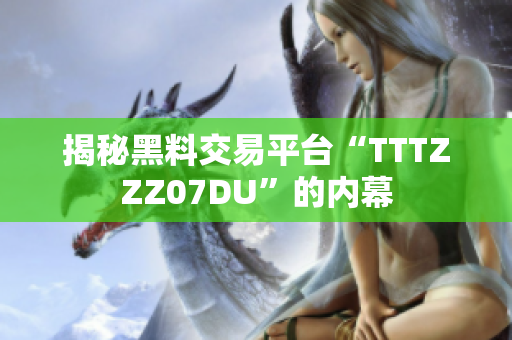 揭秘黑料交易平台“TTTZZZ07DU”的内幕